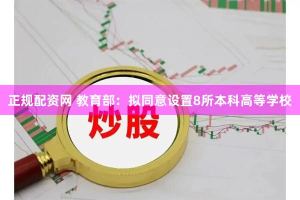 正规配资网 教育部：拟同意设置8所本科高等学校