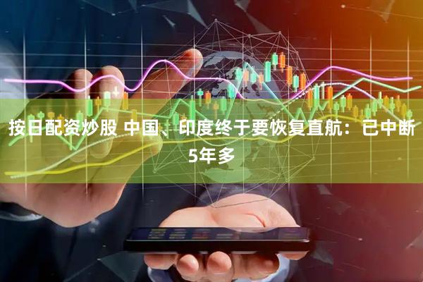 按日配资炒股 中国、印度终于要恢复直航：已中断5年多