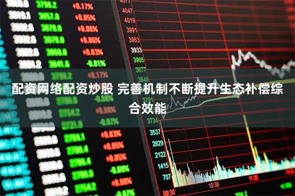 配资网络配资炒股 完善机制不断提升生态补偿综合效能