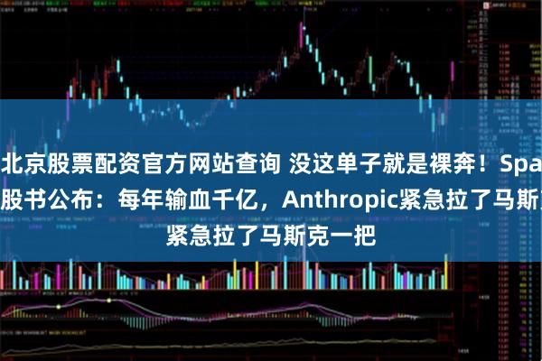 北京股票配资官方网站查询 没这单子就是裸奔!SpaceX招股书公布:每年输血千亿,Anthropic紧急拉了马斯克一把